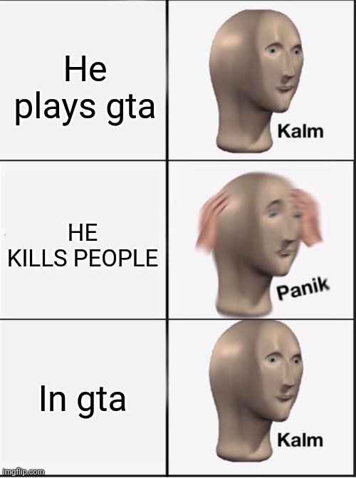 Reverse kalm panik | He plays gta HE KILLS PEOPLE In gta | image tagged in reverse kalm panik | made w/ Imgflip meme maker