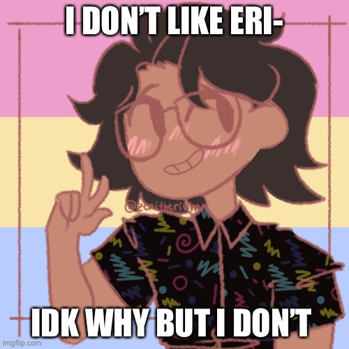 .-. | I DON’T LIKE ERI-; IDK WHY BUT I DON’T | image tagged in what a loser | made w/ Imgflip meme maker
