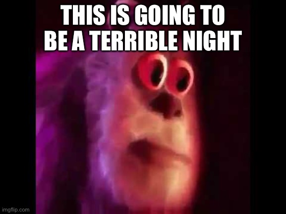 Sully Groan | THIS IS GOING TO BE A TERRIBLE NIGHT | image tagged in sully groan | made w/ Imgflip meme maker