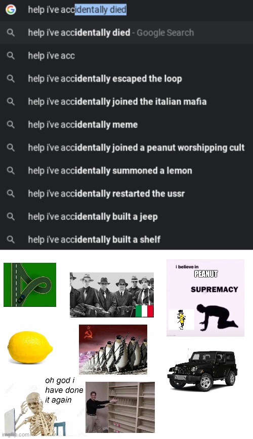help i accidentally did a lot of weird stuff | image tagged in help i accidentally,memes,funny,google search,ussr,oh god i have done it again | made w/ Imgflip meme maker