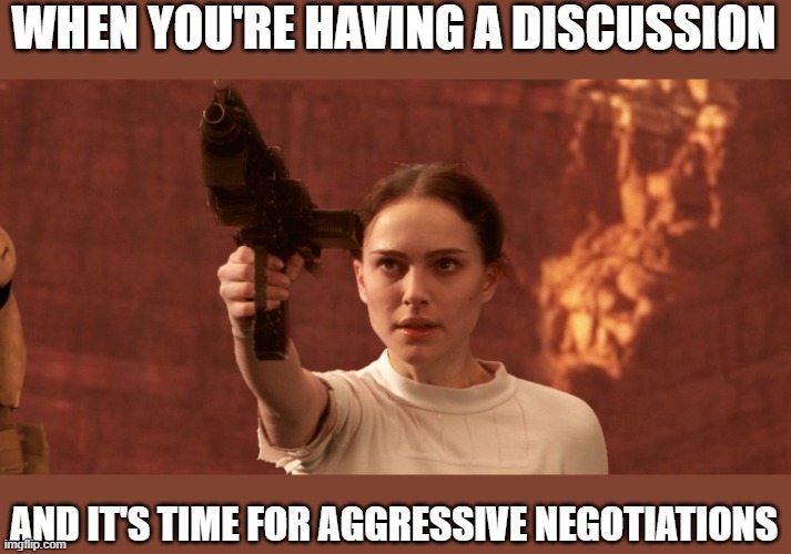 WHEN YOU'RE HAVING A DISCUSSION; AND IT'S TIME FOR AGGRESSIVE NEGOTIATIONS | made w/ Imgflip meme maker