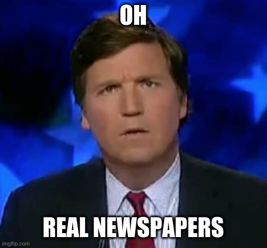 confused Tucker carlson | OH REAL NEWSPAPERS | image tagged in confused tucker carlson | made w/ Imgflip meme maker