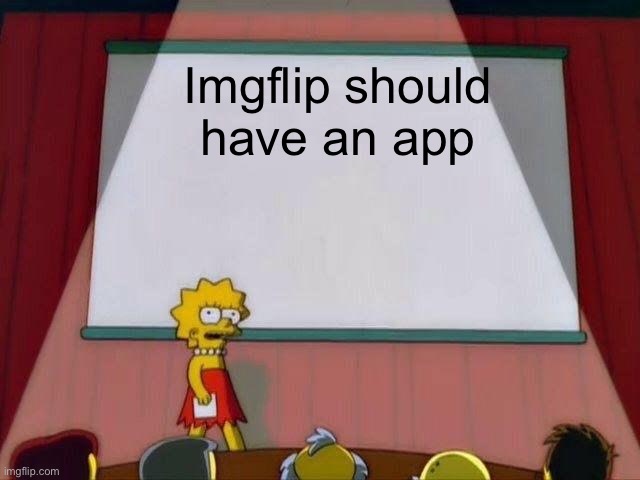 Lisa Simpson's Presentation | Imgflip should have an app | image tagged in lisa simpson's presentation | made w/ Imgflip meme maker