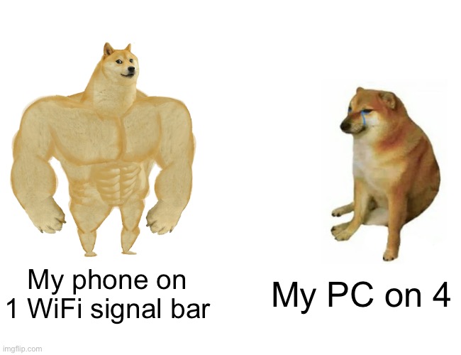 Am I the only that this happens to? |  My phone on 1 WiFi signal bar; My PC on 4 | image tagged in memes,buff doge vs cheems | made w/ Imgflip meme maker