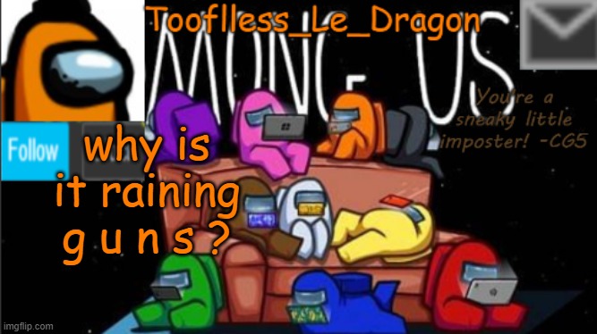 w h y ? | why is it raining g u n s ? | image tagged in tooflless_le_dragon announcement template among us | made w/ Imgflip meme maker