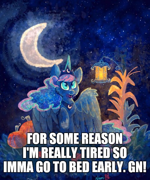 MLP: FiM Princess Luna | FOR SOME REASON I'M REALLY TIRED SO IMMA GO TO BED EARLY. GN! | image tagged in mlp fim princess luna | made w/ Imgflip meme maker