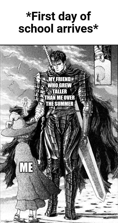 Relatable | *First day of school arrives*; MY FRIEND WHO GREW TALLER THAN ME OVER THE SUMMER; ME | image tagged in berserk,funni,amongus | made w/ Imgflip meme maker