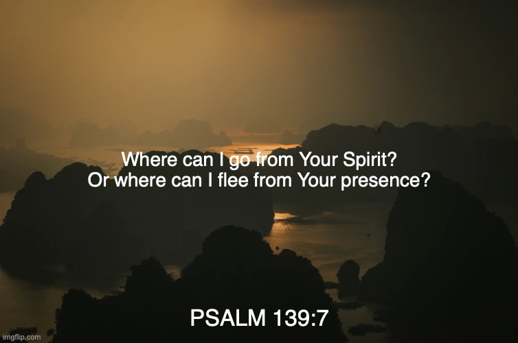 Here, There and Everywhere | Where can I go from Your Spirit? Or where can I flee from Your presence? PSALM 139:7 | image tagged in omnipresent,holy spirit | made w/ Imgflip meme maker
