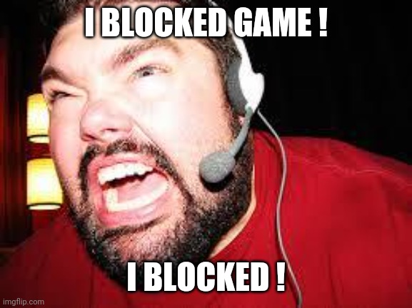 Angry gamer | I BLOCKED GAME ! I BLOCKED ! | image tagged in angry gamer | made w/ Imgflip meme maker