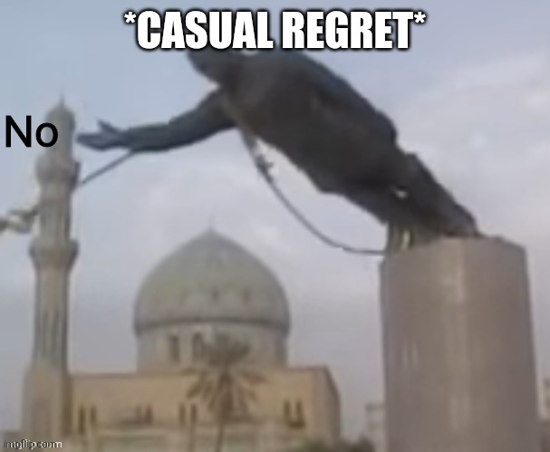 .-. | *CASUAL REGRET* | image tagged in n o | made w/ Imgflip meme maker