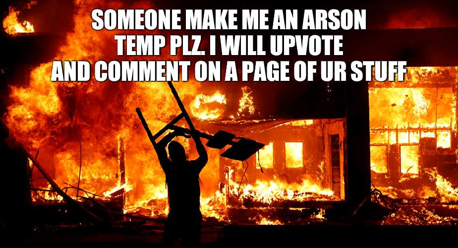 yee | SOMEONE MAKE ME AN ARSON TEMP PLZ. I WILL UPVOTE AND COMMENT ON A PAGE OF UR STUFF | image tagged in on fire | made w/ Imgflip meme maker