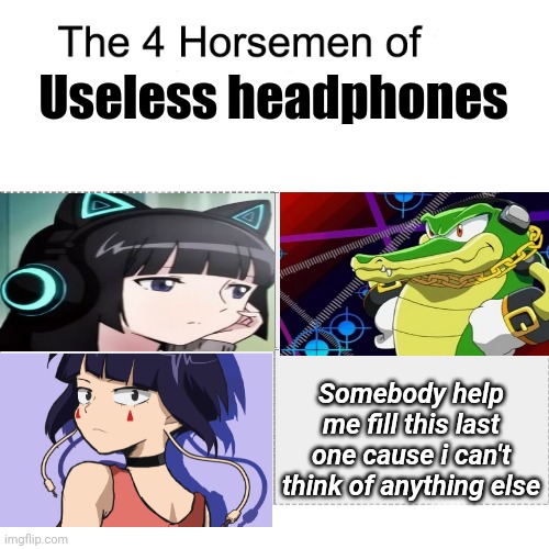 Top left is Hidomi Hibajiri | Useless headphones; Somebody help me fill this last one cause i can't think of anything else | image tagged in four horsemen,headphones,flcl,vector,bnha,memes | made w/ Imgflip meme maker