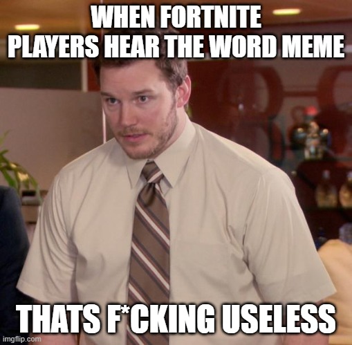 fortnite is changed | WHEN FORTNITE PLAYERS HEAR THE WORD MEME; THATS F*CKING USELESS | image tagged in memes,afraid to ask andy | made w/ Imgflip meme maker