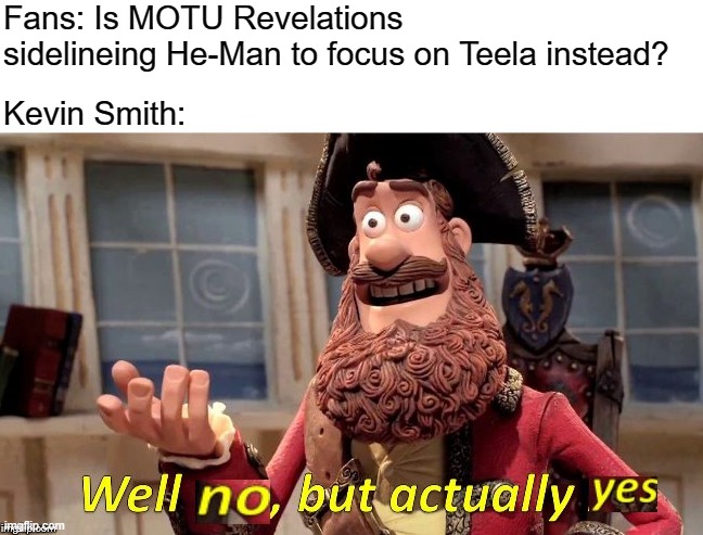 Well no, but actually yes | Fans: Is MOTU Revelations sidelineing He-Man to focus on Teela instead? Kevin Smith: | image tagged in well no but actually yes | made w/ Imgflip meme maker