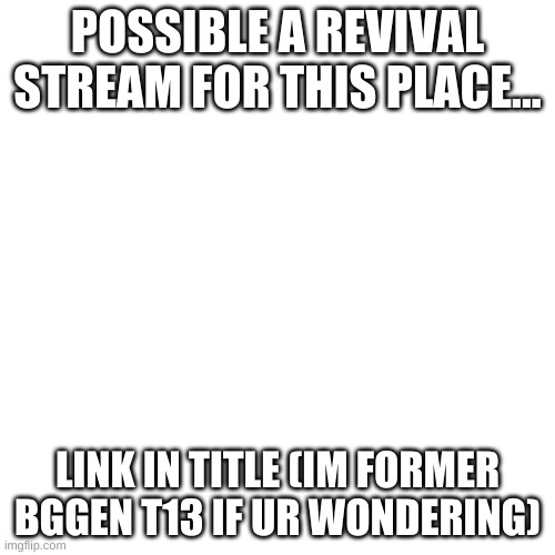 https://imgflip.com/m/The_Justice_Seekers | POSSIBLE A REVIVAL STREAM FOR THIS PLACE... LINK IN TITLE (IM FORMER BGGEN T13 IF UR WONDERING) | image tagged in memes,blank transparent square | made w/ Imgflip meme maker