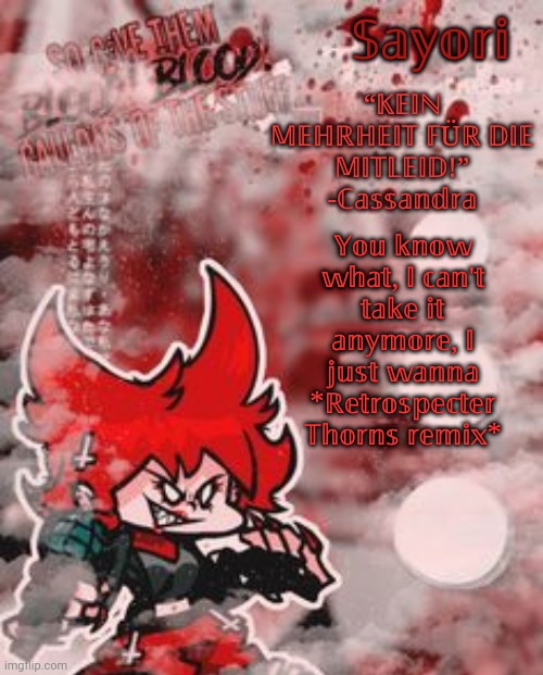 Cassandra temp :D | 𝕐𝕠𝕦 𝕜𝕟𝕠𝕨 𝕨𝕙𝕒𝕥, 𝕀 𝕔𝕒𝕟'𝕥 𝕥𝕒𝕜𝕖 𝕚𝕥 𝕒𝕟𝕪𝕞𝕠𝕣𝕖, 𝕀 𝕛𝕦𝕤𝕥 𝕨𝕒𝕟𝕟𝕒 *ℝ𝕖𝕥𝕣𝕠𝕤𝕡𝕖𝕔𝕥𝕖𝕣 𝕋𝕙𝕠𝕣𝕟𝕤 𝕣𝕖𝕞𝕚𝕩* | image tagged in cassandra temp d | made w/ Imgflip meme maker