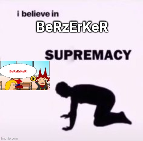 I believe in supremacy | BeRzErKeR | image tagged in i believe in supremacy,berzerker | made w/ Imgflip meme maker