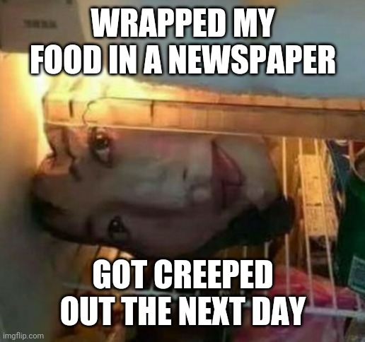 This is weird | WRAPPED MY FOOD IN A NEWSPAPER; GOT CREEPED OUT THE NEXT DAY | image tagged in funny,food,newspaper,hide the pain harold,weird,creepy | made w/ Imgflip meme maker