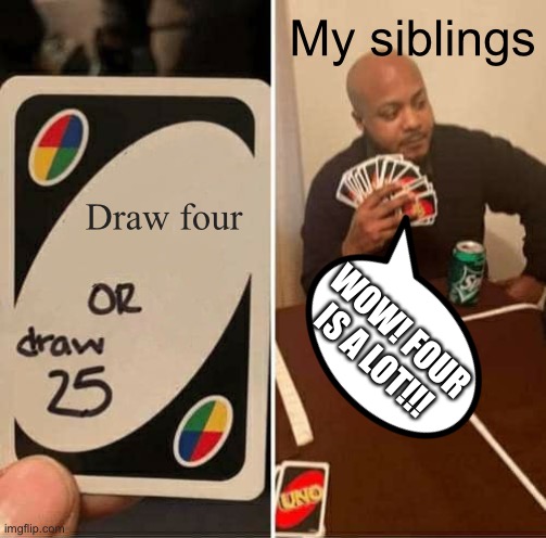 UNO Draw 25 Cards Meme | My siblings; Draw four; WOW! FOUR IS A LOT!!! | image tagged in memes,uno draw 25 cards | made w/ Imgflip meme maker