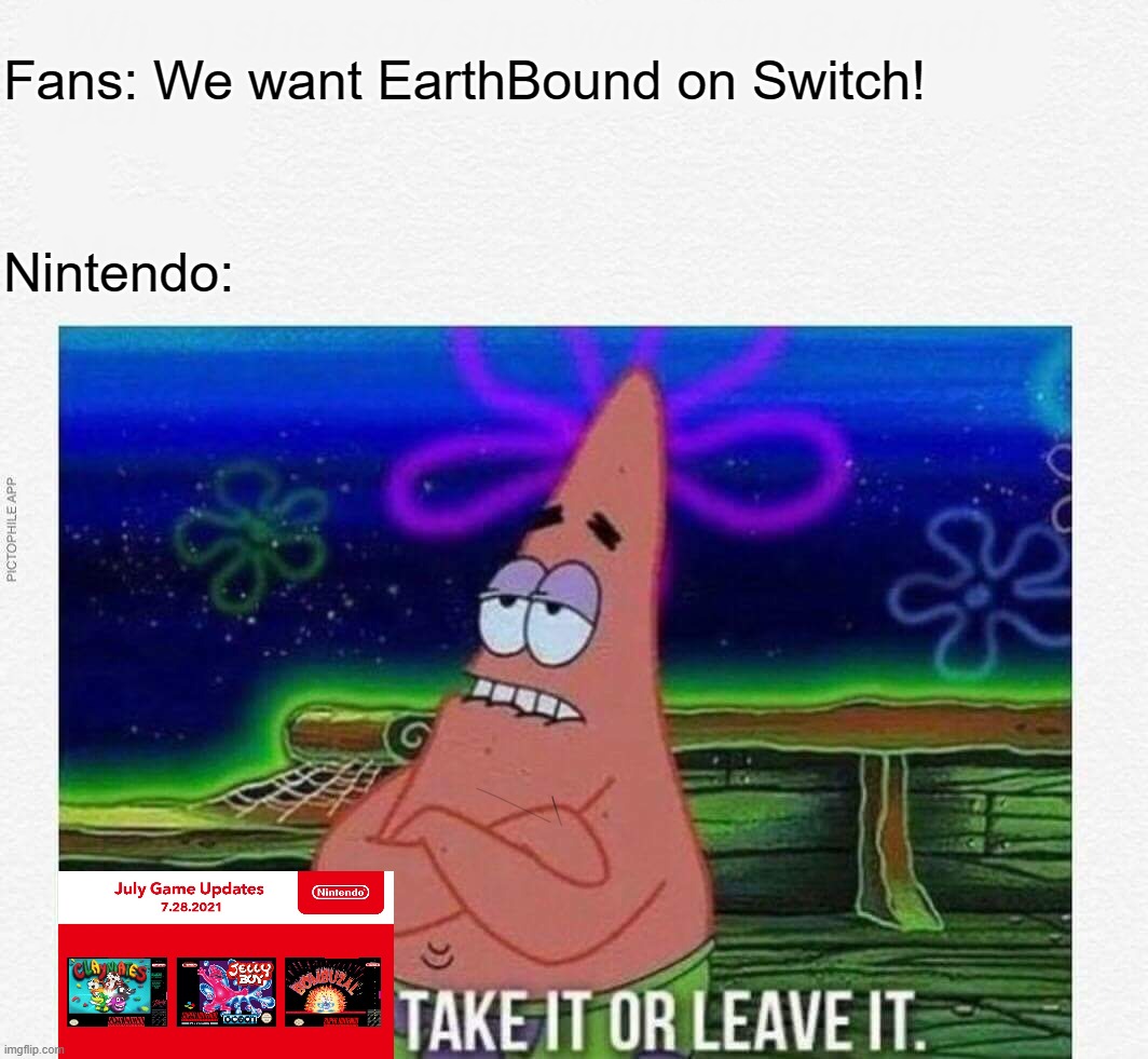 3 take it or leave it | Fans: We want EarthBound on Switch! Nintendo: | image tagged in 3 take it or leave it | made w/ Imgflip meme maker