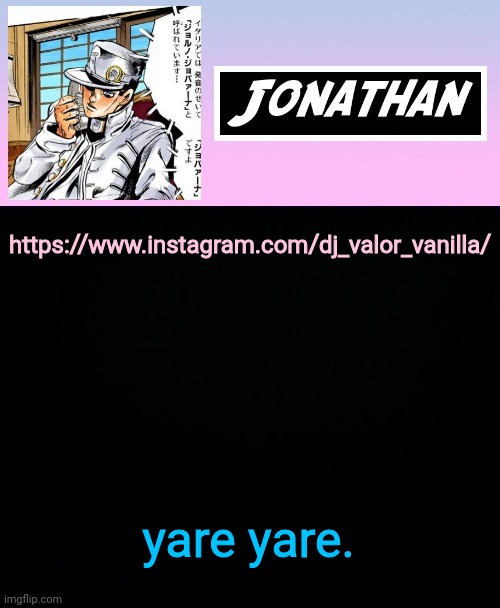 https://www.instagram.com/dj_valor_vanilla/ | https://www.instagram.com/dj_valor_vanilla/; yare yare. | image tagged in jonathan part 5 | made w/ Imgflip meme maker