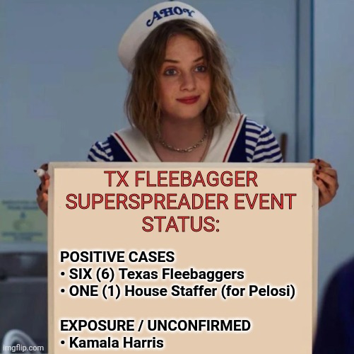 rookie numbers | TX FLEEBAGGER
SUPERSPREADER EVENT
STATUS:; POSITIVE CASES
• SIX (6) Texas Fleebaggers
• ONE (1) House Staffer (for Pelosi)
 
EXPOSURE / UNCONFIRMED
• Kamala Harris | image tagged in robin stranger things meme,corona virus,texas,democrat | made w/ Imgflip meme maker
