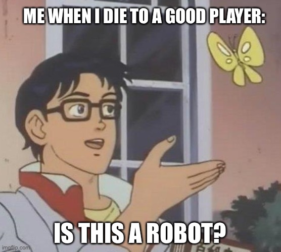 Gg good player | ME WHEN I DIE TO A GOOD PLAYER:; IS THIS A ROBOT? | image tagged in memes,is this a pigeon | made w/ Imgflip meme maker