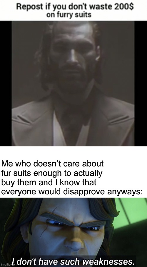 I’m reposting cause I have been told to repost | Me who doesn’t care about fur suits enough to actually buy them and I know that everyone would disapprove anyways: | image tagged in i don t have such weaknesses | made w/ Imgflip meme maker