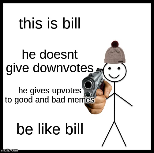 bill sikes you | this is bill; he doesnt give downvotes; he gives upvotes to good and bad memes; be like bill | image tagged in memes,be like bill | made w/ Imgflip meme maker