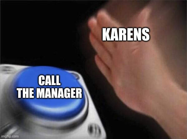 Karens | KARENS; CALL THE MANAGER | image tagged in memes,blank nut button | made w/ Imgflip meme maker