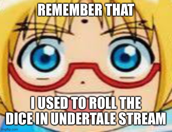 I remember being a new user and already dominating a fucking stream | REMEMBER THAT; I USED TO ROLL THE DICE IN UNDERTALE STREAM | image tagged in epic | made w/ Imgflip meme maker