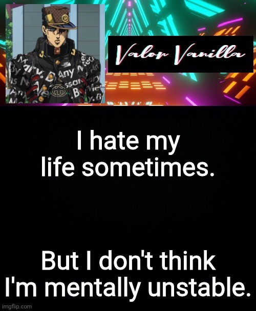 I hate my life sometimes. But I don't think I'm mentally unstable. | image tagged in dj valor vanilla | made w/ Imgflip meme maker