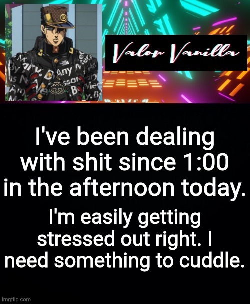 I've been dealing with shit since 1:00 in the afternoon today. I'm easily getting stressed out rn. I need something to cuddle. | image tagged in dj valor vanilla | made w/ Imgflip meme maker