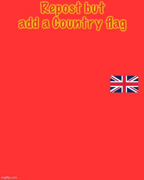 The Chain Starter | Repost but add a Country flag | image tagged in memes,blank transparent square | made w/ Imgflip meme maker