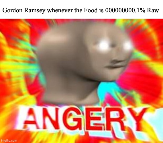 The only thing missing there is the Wool | Gordon Ramsey whenever the Food is 000000000.1% Raw | image tagged in surreal angery | made w/ Imgflip meme maker