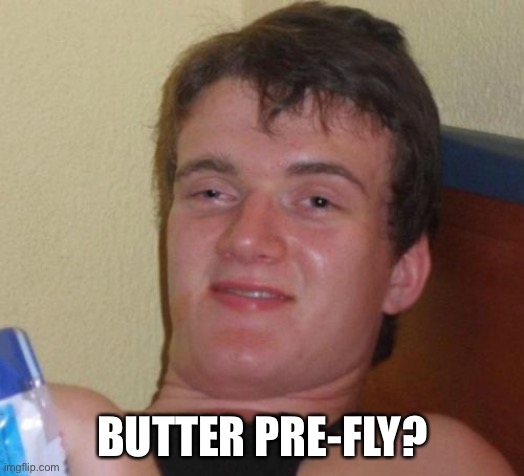 10 Guy Meme | BUTTER PRE-FLY? | image tagged in memes,10 guy | made w/ Imgflip meme maker