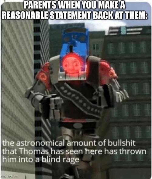 The astronomical amount of bullshit that Thomas has seen here | PARENTS WHEN YOU MAKE A REASONABLE STATEMENT BACK AT THEM: | image tagged in the astronomical amount of bullshit that thomas has seen here | made w/ Imgflip meme maker