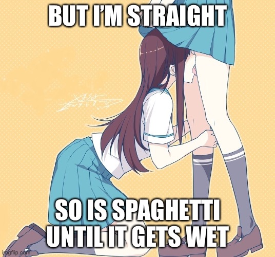 Lesbian spaghetti joke | BUT I’M STRAIGHT; SO IS SPAGHETTI UNTIL IT GETS WET | image tagged in anime schoolgirl lesbians ii,spaghetti,wet | made w/ Imgflip meme maker