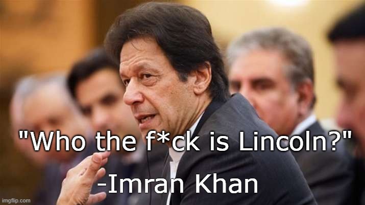 . | "Who the f*ck is Lincoln?"; -Imran Khan | made w/ Imgflip meme maker