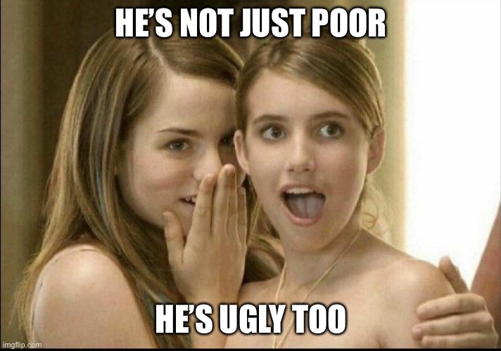 Ugly poor guy | HE’S NOT JUST POOR; HE’S UGLY TOO | image tagged in girls whispering,ugly,poor | made w/ Imgflip meme maker