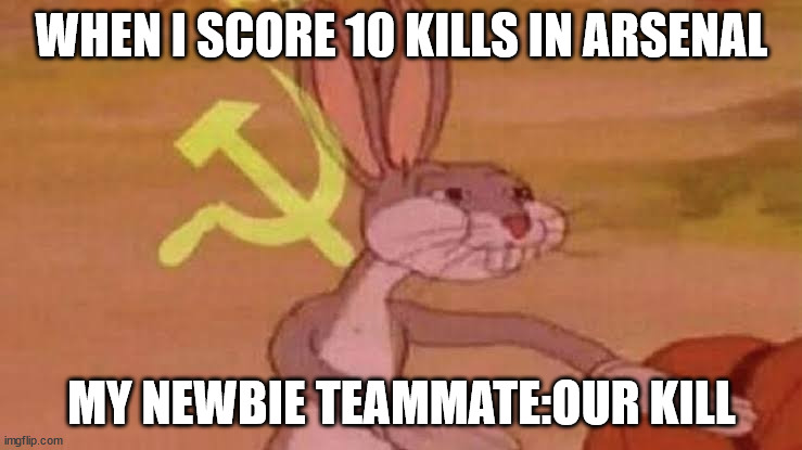 when i get 10 kills in arsenal | WHEN I SCORE 10 KILLS IN ARSENAL; MY NEWBIE TEAMMATE:OUR KILL | image tagged in soviet bugs bunny | made w/ Imgflip meme maker