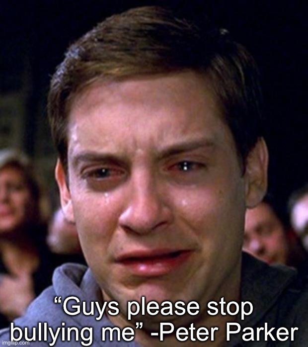. | “Guys please stop bullying me” -Peter Parker | made w/ Imgflip meme maker