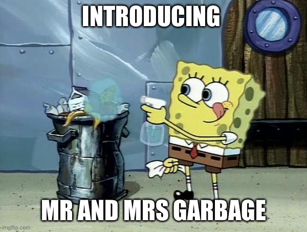 Spongebob Dirty Garbage | INTRODUCING; MR AND MRS GARBAGE | image tagged in spongebob dirty garbage | made w/ Imgflip meme maker