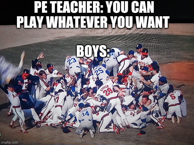 Me and the boys be like: | PE TEACHER: YOU CAN PLAY WHATEVER YOU WANT; BOYS: | image tagged in baseball,school | made w/ Imgflip meme maker