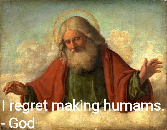 God | I regret making humams. - God | image tagged in god | made w/ Imgflip meme maker