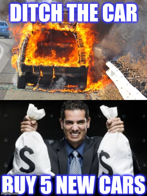 DITCH THE CAR BUY 5 NEW CARS | image tagged in burning car,profit man | made w/ Imgflip meme maker