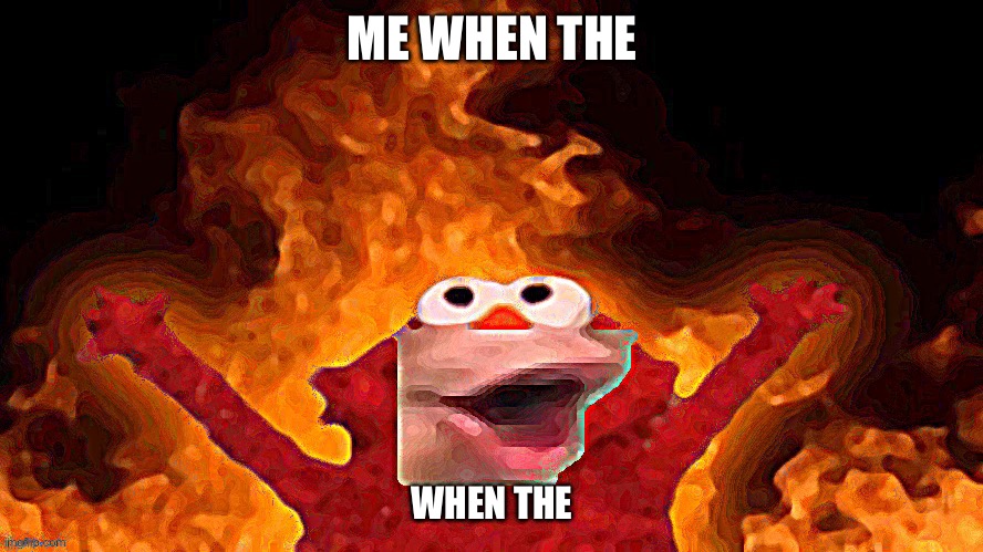 When the | ME WHEN THE; WHEN THE | image tagged in elmo pog | made w/ Imgflip meme maker