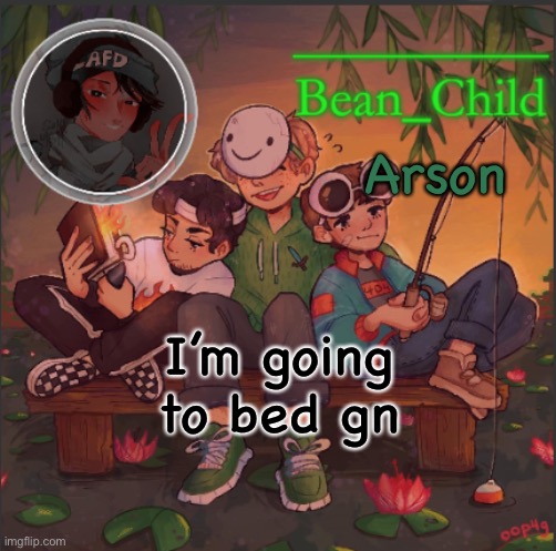 Arson; I’m going to bed gn | image tagged in bean_child s dream template | made w/ Imgflip meme maker
