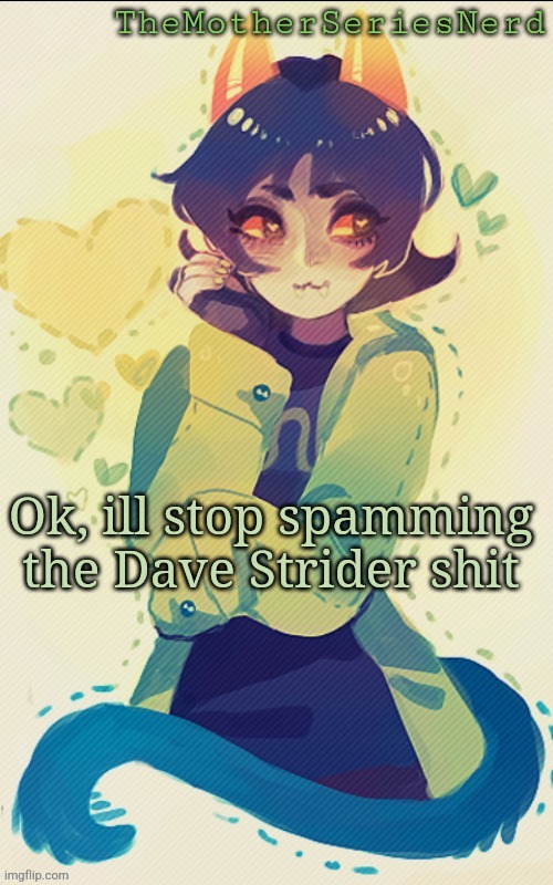 XD | Ok, ill stop spamming the Dave Strider shit | image tagged in nepeta temp bc l e o,homestuck,just some homestuck shit,oh wow are you actually reading these tags | made w/ Imgflip meme maker