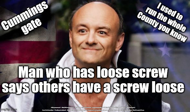 Cummings - screw loose | Cummings 
gate; I used to run the whole County you know; Man who has loose screw says others have a screw loose; #Starmerout #GetStarmerOut #Labour #JonLansman #wearecorbyn #KeirStarmer #DianeAbbott #McDonnell #cultofcorbyn #labourisdead #Momentum #labourracism #socialistsunday #nevervotelabour #socialistanyday #Antisemitism | image tagged in dominic cummings,laura kuenssberg,cummings needs help,bbc bias,cummings gate | made w/ Imgflip meme maker
